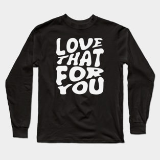 Love That For You Long Sleeve T-Shirt